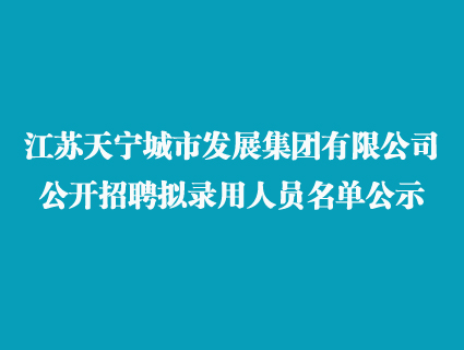 江苏天宁城市发展集团有限公司公开招聘拟录用人员名单公示